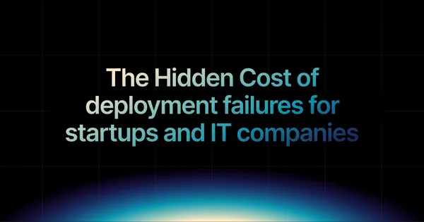 img of The hidden cost of deployment failures for startups and IT companies