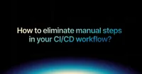 img of How to eliminate manual steps in your CI/CD workflow?